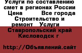 Услуги по составлению смет в регионах России › Цена ­ 500 - Все города Строительство и ремонт » Услуги   . Ставропольский край,Кисловодск г.